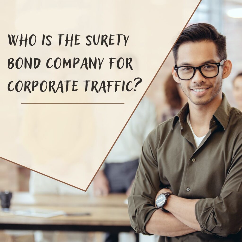 Who is the Surety Bond Company for Corporate Traffic? - A surety agent ready to accommodate any person who needs surety bonds. A surety company.